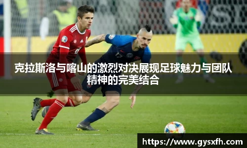 克拉斯洛与喀山的激烈对决展现足球魅力与团队精神的完美结合