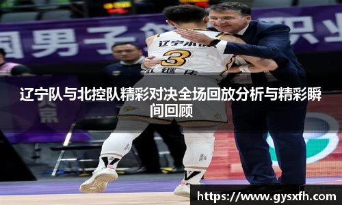 辽宁队与北控队精彩对决全场回放分析与精彩瞬间回顾