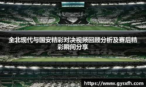 全北现代与国安精彩对决视频回顾分析及赛后精彩瞬间分享